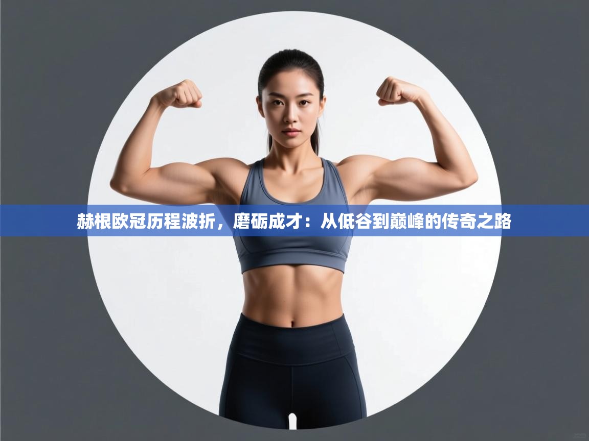 赫根欧冠历程波折,磨砺成才:从低谷到巅峰的传奇之路 第1张