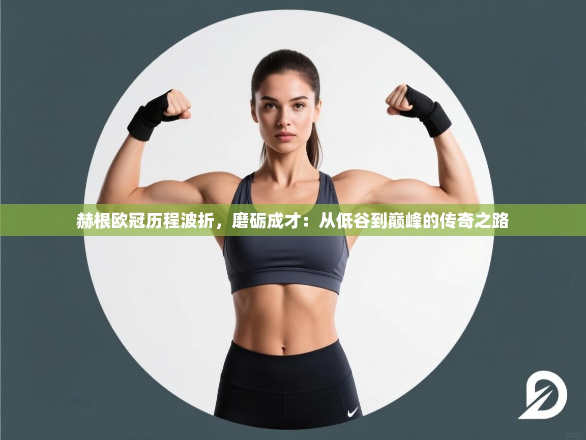 赫根欧冠历程波折,磨砺成才:从低谷到巅峰的传奇之路 第2张