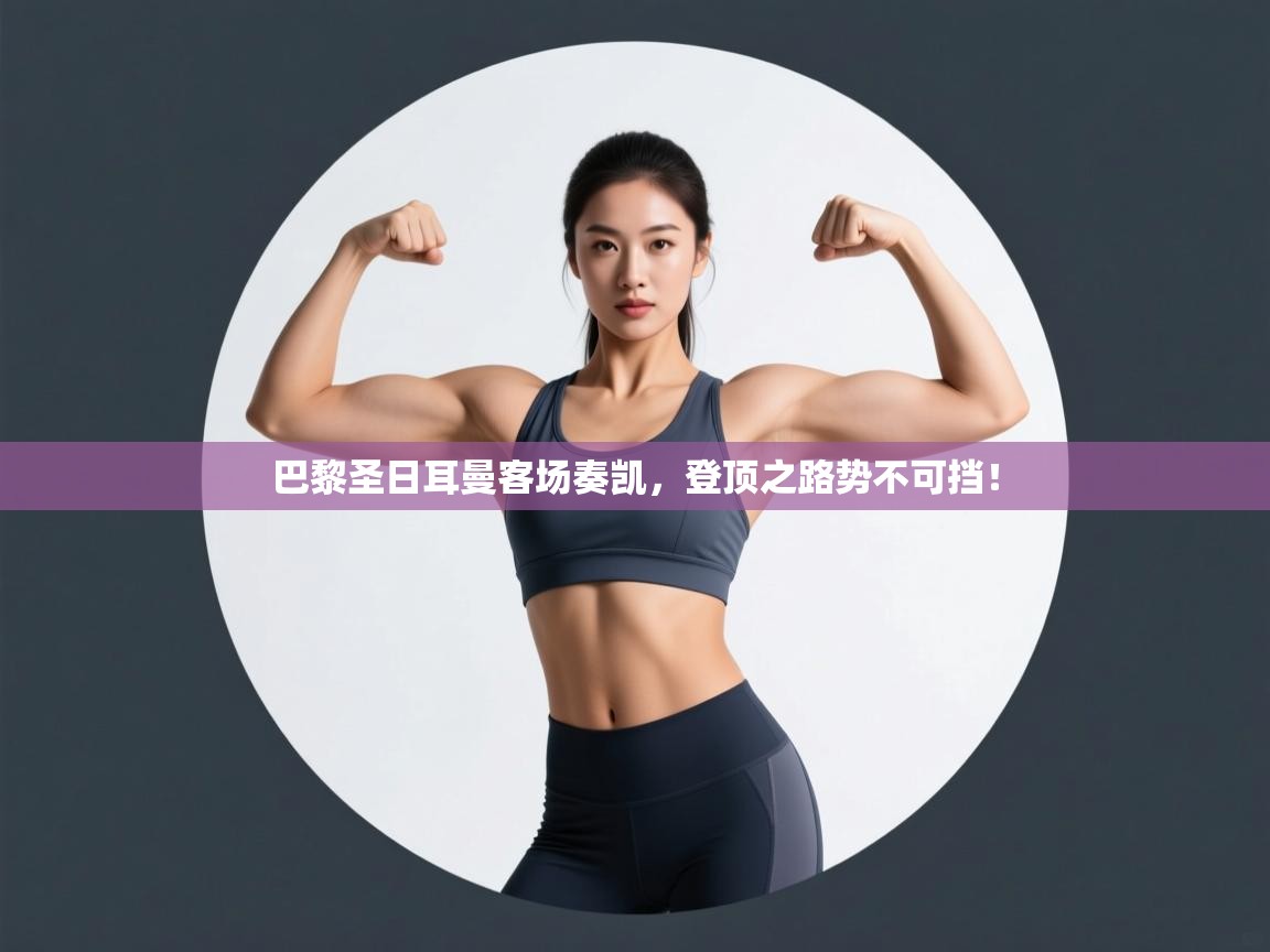 巴黎圣日耳曼客场奏凯，登顶之路势不可挡！  第2张