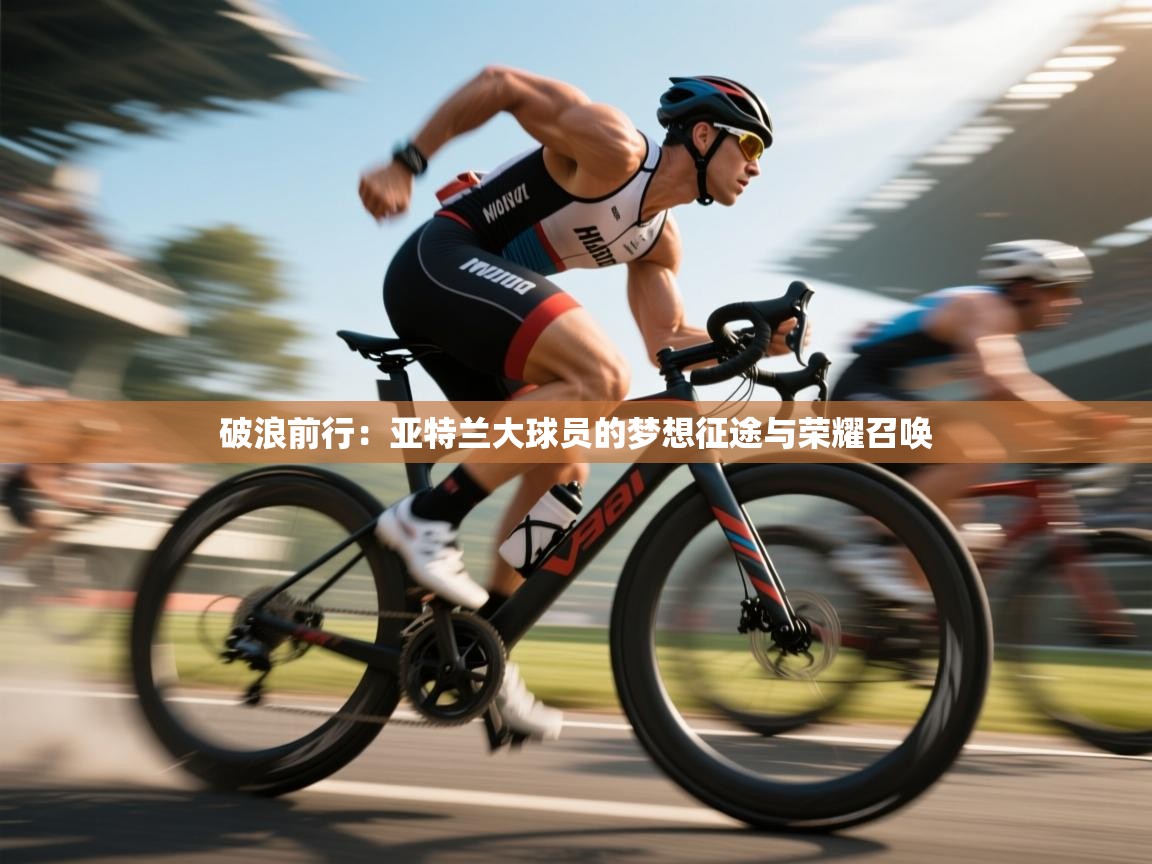 破浪前行：亚特兰大球员的梦想征途与荣耀召唤  第2张