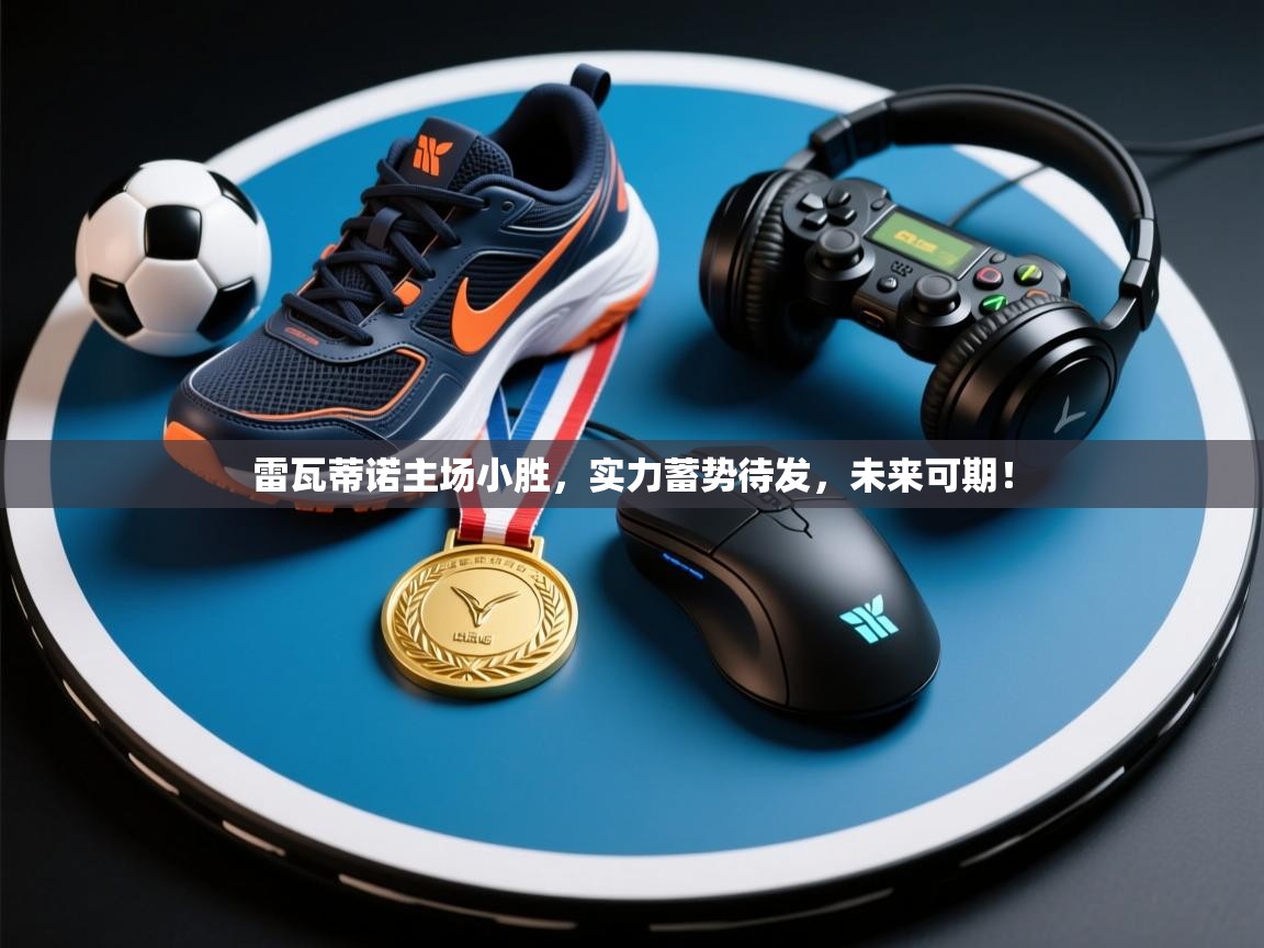 雷瓦蒂诺主场小胜，实力蓄势待发，未来可期！  第1张