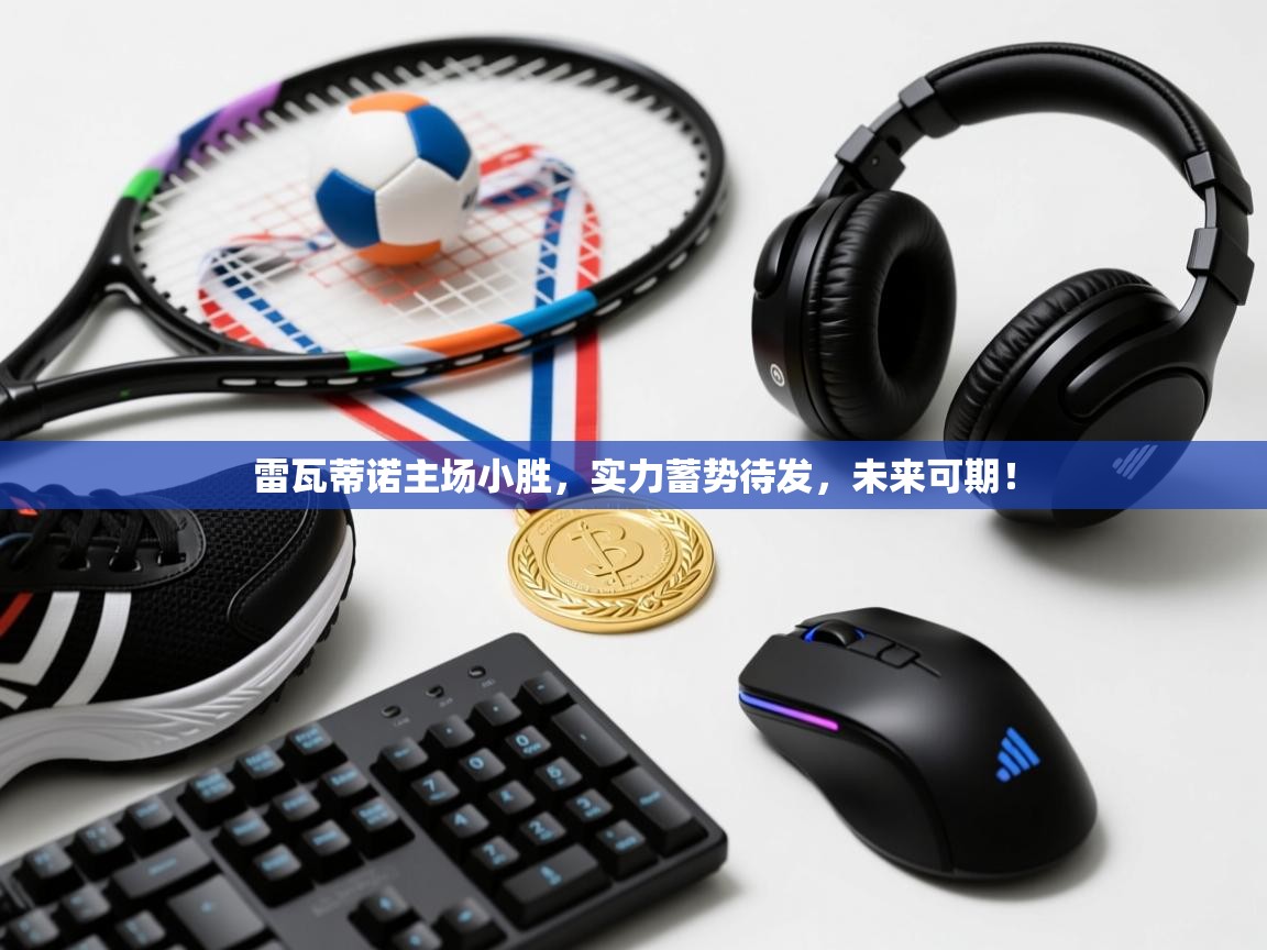 雷瓦蒂诺主场小胜，实力蓄势待发，未来可期！  第2张