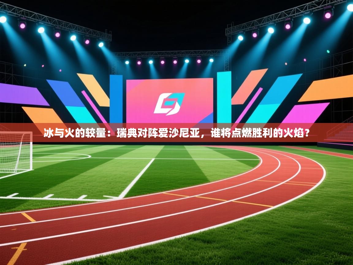 冰与火的较量:瑞典对阵爱沙尼亚,谁将点燃胜利的火焰? 第1张